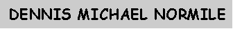 Text Box:   DENNIS MICHAEL NORMILE
